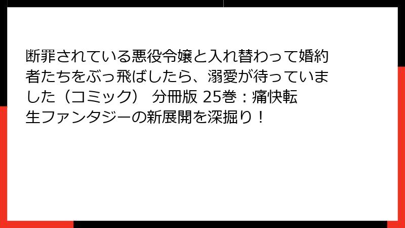 断罪されている悪役令嬢と入れ替わって婚約者たちをぶっ飛ばしたら、溺愛が待っていました（コミック） 分冊版 25巻：痛快転生ファンタジーの新展開を深掘り！