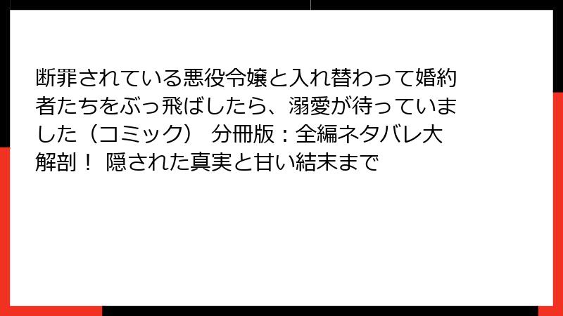断罪されている悪役令嬢と入れ替わって婚約者たちをぶっ飛ばしたら、溺愛が待っていました（コミック） 分冊版：全編ネタバレ大解剖！ 隠された真実と甘い結末まで