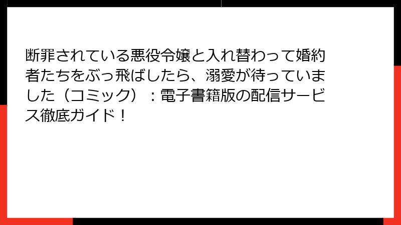 断罪されている悪役令嬢と入れ替わって婚約者たちをぶっ飛ばしたら、溺愛が待っていました（コミック）：電子書籍版の配信サービス徹底ガイド！