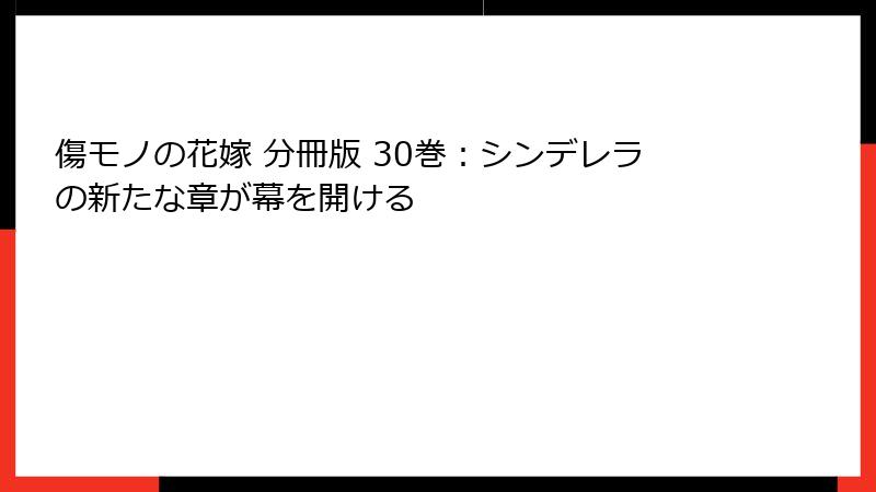 傷モノの花嫁 分冊版 30巻：シンデレラの新たな章が幕を開ける