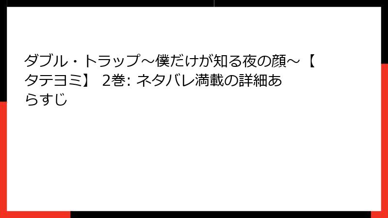 ダブル・トラップ〜僕だけが知る夜の顔〜【タテヨミ】 2巻: ネタバレ満載の詳細あらすじ