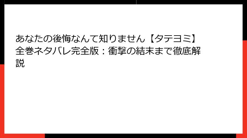 あなたの後悔なんて知りません【タテヨミ】全巻ネタバレ完全版：衝撃の結末まで徹底解説