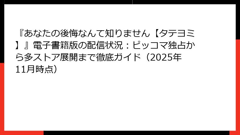 『あなたの後悔なんて知りません【タテヨミ】』電子書籍版の配信状況：ピッコマ独占から多ストア展開まで徹底ガイド（2025年11月時点）