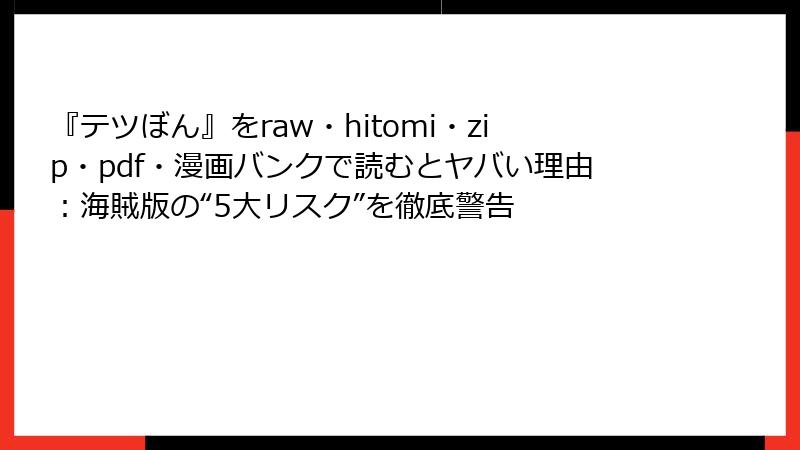 『テツぼん』をraw・hitomi・zip・pdf・漫画バンクで読むとヤバい理由：海賊版の“5大リスク”を徹底警告