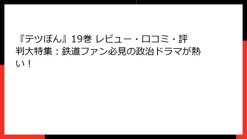 『テツぼん』19巻 レビュー・口コミ・評判大特集：鉄道ファン必見の政治ドラマが熱い！