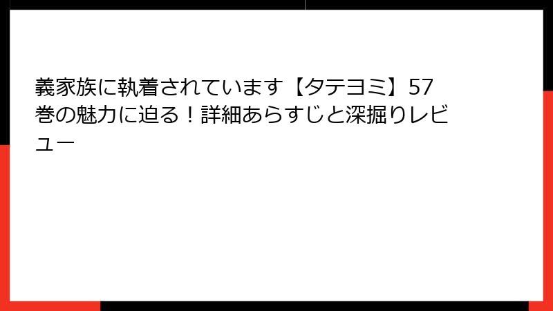 義家族に執着されています【タテヨミ】57巻の魅力に迫る！詳細あらすじと深掘りレビュー