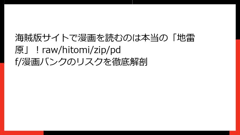 海賊版サイトで漫画を読むのは本当の「地雷原」！raw/hitomi/zip/pdf/漫画バンクのリスクを徹底解剖