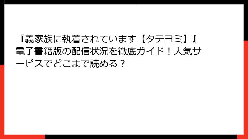 『義家族に執着されています【タテヨミ】』電子書籍版の配信状況を徹底ガイド！人気サービスでどこまで読める？