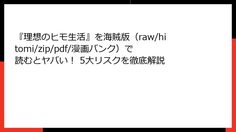 『理想のヒモ生活』を海賊版（raw/hitomi/zip/pdf/漫画バンク）で読むとヤバい！ 5大リスクを徹底解説