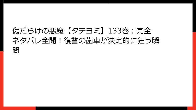 傷だらけの悪魔【タテヨミ】133巻：完全ネタバレ全開！復讐の歯車が決定的に狂う瞬間