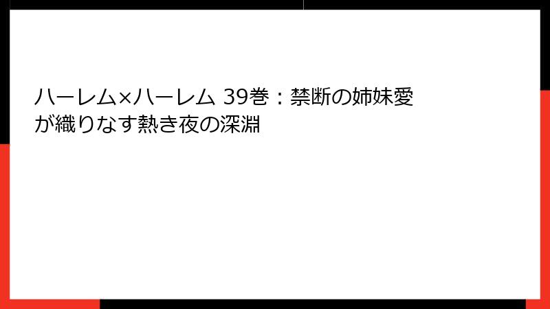 ハーレム×ハーレム 39巻：禁断の姉妹愛が織りなす熱き夜の深淵