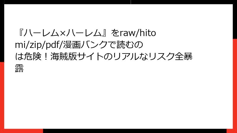 『ハーレム×ハーレム』をraw/hitomi/zip/pdf/漫画バンクで読むのは危険！海賊版サイトのリアルなリスク全暴露