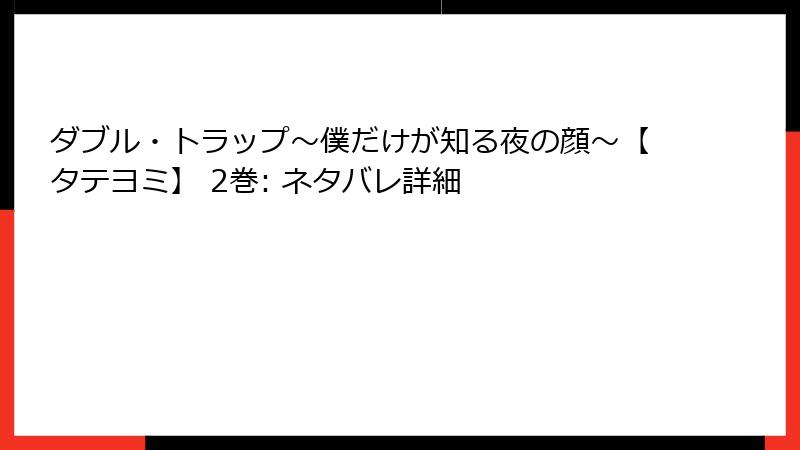 ダブル・トラップ〜僕だけが知る夜の顔〜【タテヨミ】 2巻: ネタバレ詳細