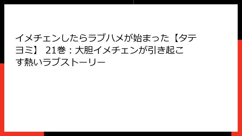 イメチェンしたらラブハメが始まった【タテヨミ】 21巻：大胆イメチェンが引き起こす熱いラブストーリー