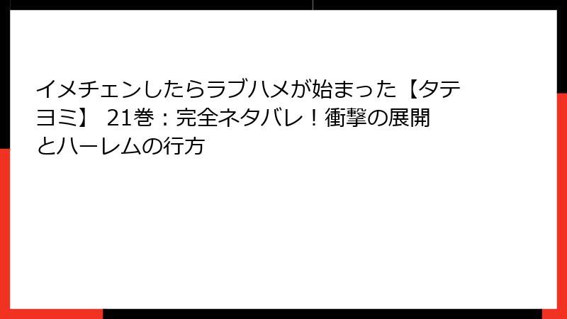 イメチェンしたらラブハメが始まった【タテヨミ】 21巻：完全ネタバレ！衝撃の展開とハーレムの行方