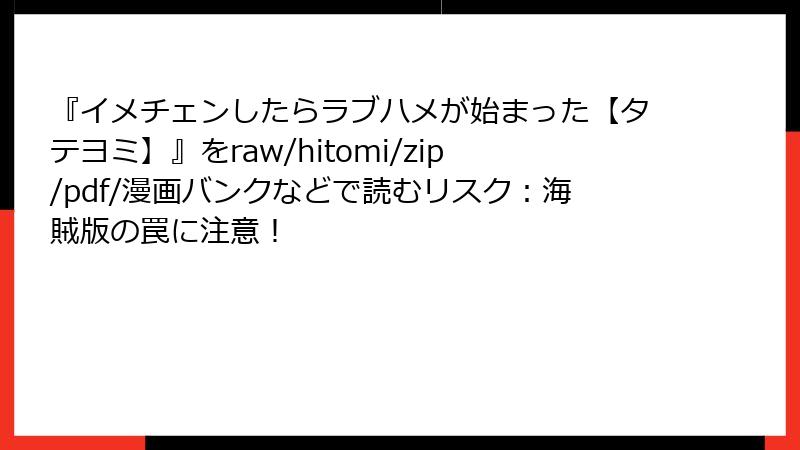 『イメチェンしたらラブハメが始まった【タテヨミ】』をraw/hitomi/zip/pdf/漫画バンクなどで読むリスク：海賊版の罠に注意！