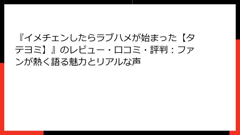 『イメチェンしたらラブハメが始まった【タテヨミ】』のレビュー・口コミ・評判：ファンが熱く語る魅力とリアルな声