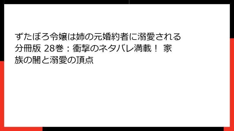 ずたぼろ令嬢は姉の元婚約者に溺愛される 分冊版 28巻：衝撃のネタバレ満載！ 家族の闇と溺愛の頂点