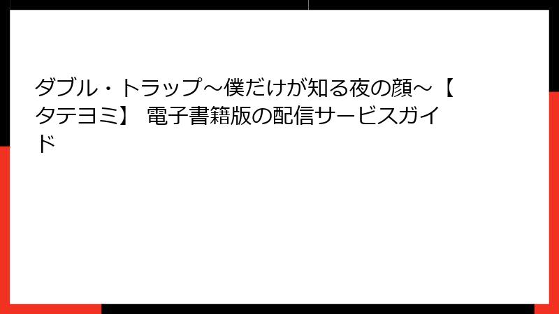 ダブル・トラップ〜僕だけが知る夜の顔〜【タテヨミ】 電子書籍版の配信サービスガイド