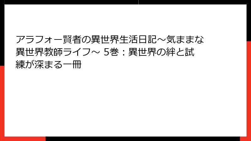 アラフォー賢者の異世界生活日記～気ままな異世界教師ライフ～ 5巻：異世界の絆と試練が深まる一冊