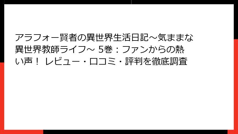 アラフォー賢者の異世界生活日記～気ままな異世界教師ライフ～ 5巻：ファンからの熱い声！ レビュー・口コミ・評判を徹底調査