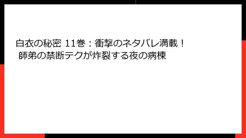白衣の秘密 11巻：衝撃のネタバレ満載！ 師弟の禁断テクが炸裂する夜の病棟