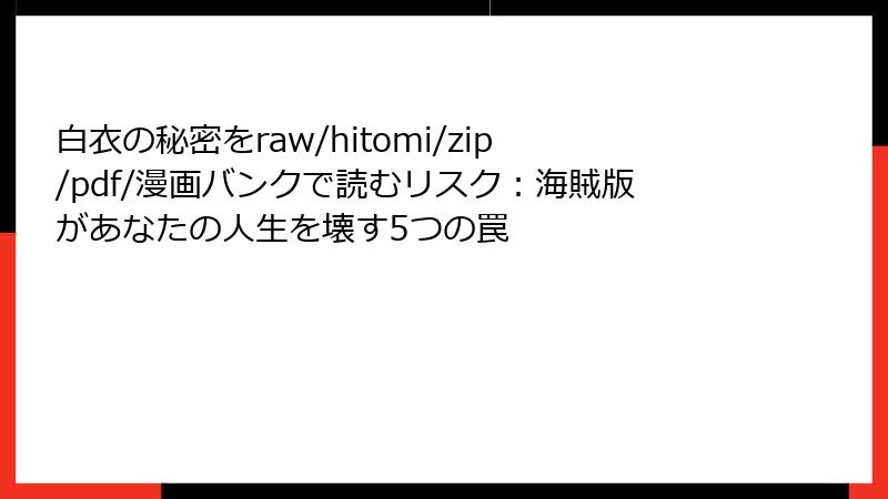 白衣の秘密をraw/hitomi/zip/pdf/漫画バンクで読むリスク：海賊版があなたの人生を壊す5つの罠