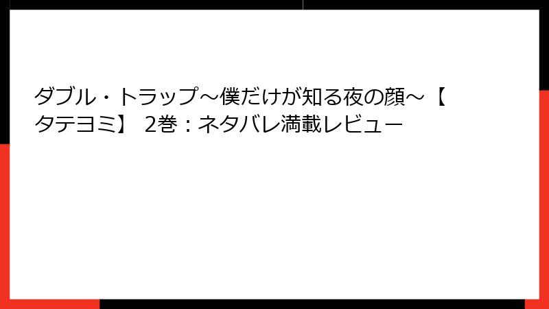 ダブル・トラップ〜僕だけが知る夜の顔〜【タテヨミ】 2巻：ネタバレ満載レビュー