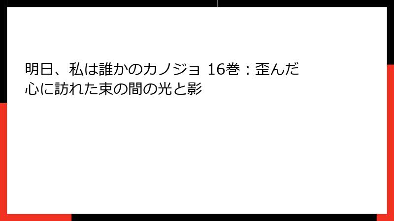 明日、私は誰かのカノジョ 16巻：歪んだ心に訪れた束の間の光と影