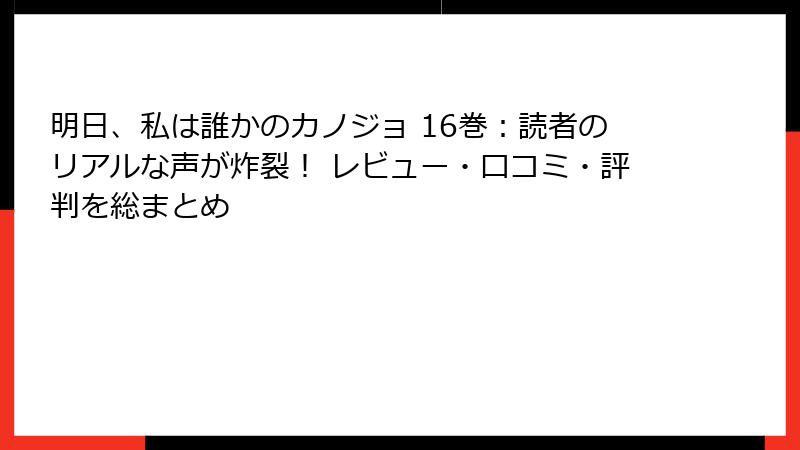 明日、私は誰かのカノジョ 16巻：読者のリアルな声が炸裂！ レビュー・口コミ・評判を総まとめ