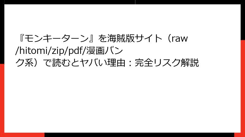 『モンキーターン』を海賊版サイト（raw/hitomi/zip/pdf/漫画バンク系）で読むとヤバい理由：完全リスク解説