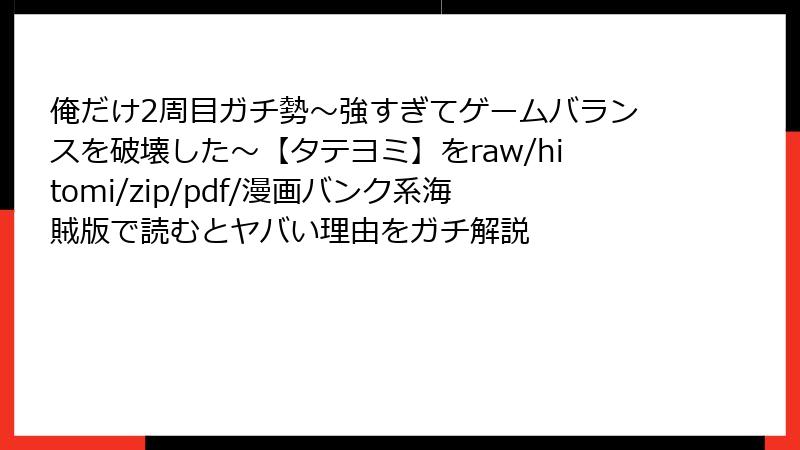 俺だけ2周目ガチ勢~強すぎてゲームバランスを破壊した~【タテヨミ】をraw/hitomi/zip/pdf/漫画バンク系海賊版で読むとヤバい理由をガチ解説