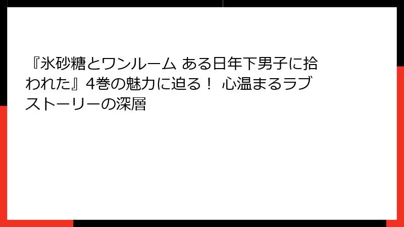 『氷砂糖とワンルーム ある日年下男子に拾われた』4巻の魅力に迫る！ 心温まるラブストーリーの深層