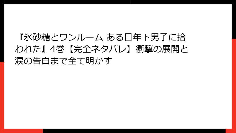『氷砂糖とワンルーム ある日年下男子に拾われた』4巻【完全ネタバレ】衝撃の展開と涙の告白まで全て明かす
