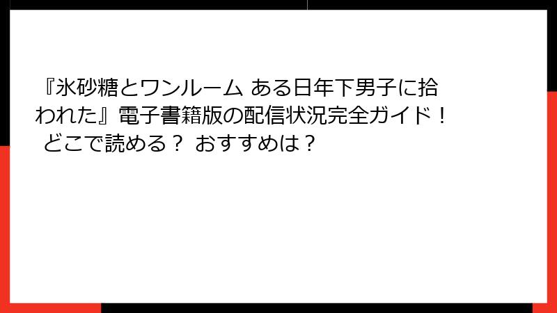 『氷砂糖とワンルーム ある日年下男子に拾われた』電子書籍版の配信状況完全ガイド！ どこで読める？ おすすめは？