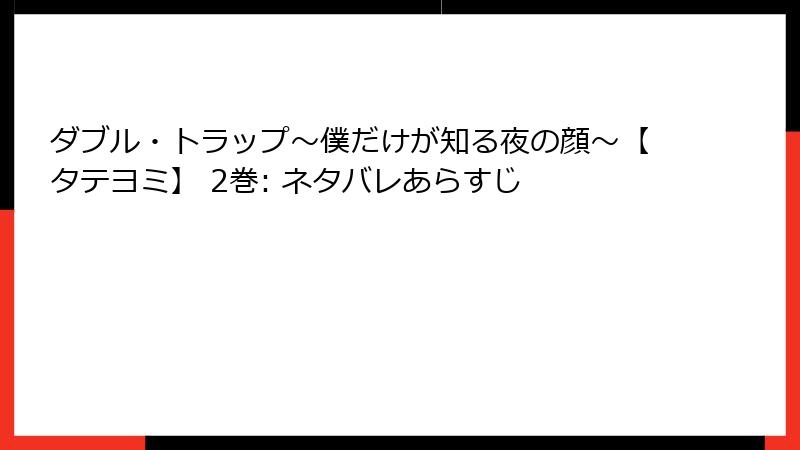 ダブル・トラップ〜僕だけが知る夜の顔〜【タテヨミ】 2巻: ネタバレあらすじ