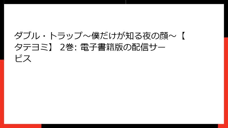 ダブル・トラップ〜僕だけが知る夜の顔〜【タテヨミ】 2巻: 電子書籍版の配信サービス