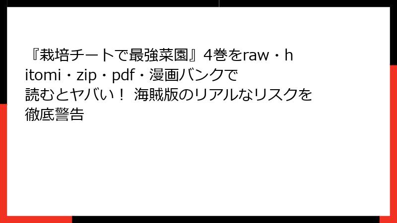 『栽培チートで最強菜園』4巻をraw・hitomi・zip・pdf・漫画バンクで読むとヤバい！ 海賊版のリアルなリスクを徹底警告