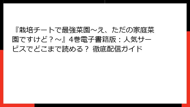 『栽培チートで最強菜園～え、ただの家庭菜園ですけど？～』4巻電子書籍版：人気サービスでどこまで読める？ 徹底配信ガイド
