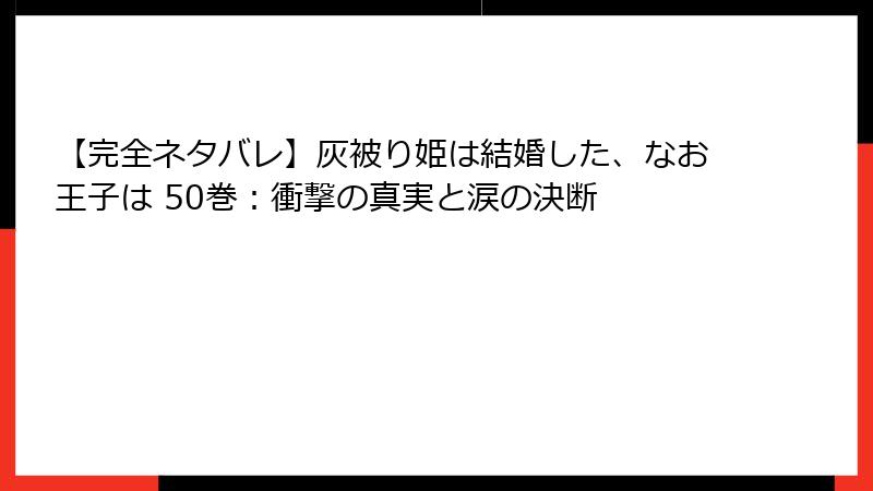 【完全ネタバレ】灰被り姫は結婚した、なお王子は 50巻:衝撃の真実と涙の決断