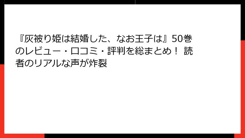 『灰被り姫は結婚した、なお王子は』50巻のレビュー・口コミ・評判を総まとめ! 読者のリアルな声が炸裂