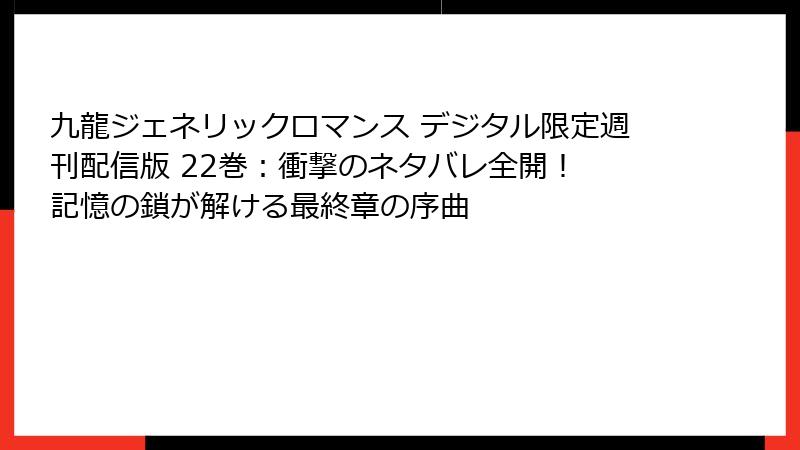 九龍ジェネリックロマンス デジタル限定週刊配信版 22巻：衝撃のネタバレ全開！ 記憶の鎖が解ける最終章の序曲