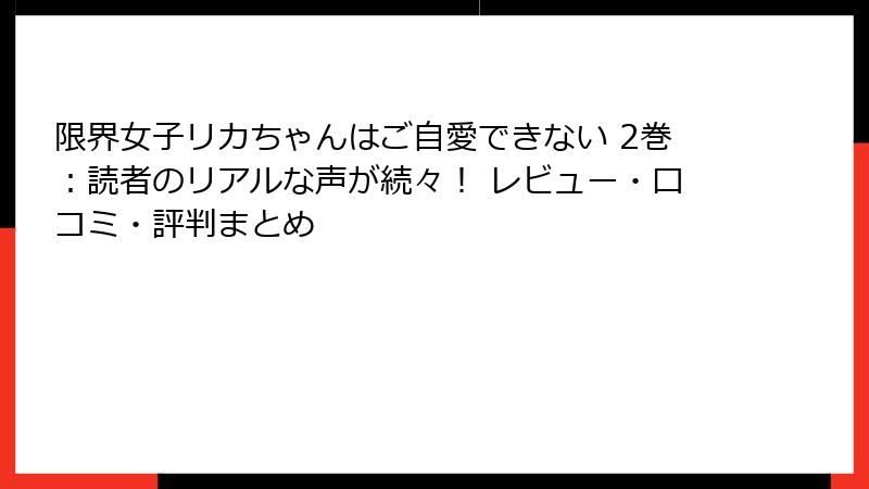 限界女子リカちゃんはご自愛できない 2巻：読者のリアルな声が続々！ レビュー・口コミ・評判まとめ