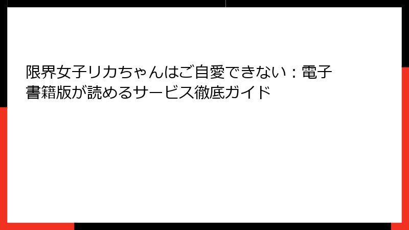 限界女子リカちゃんはご自愛できない：電子書籍版が読めるサービス徹底ガイド