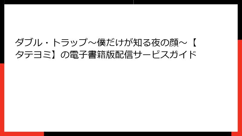 ダブル・トラップ〜僕だけが知る夜の顔〜【タテヨミ】の電子書籍版配信サービスガイド