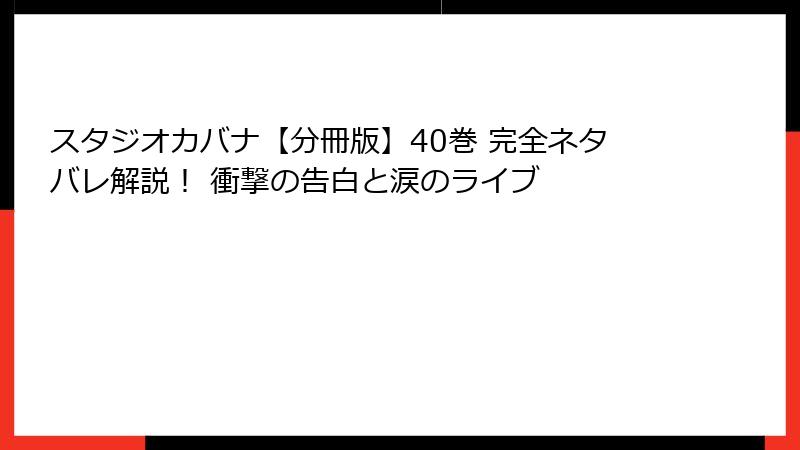 スタジオカバナ【分冊版】40巻 完全ネタバレ解説! 衝撃の告白と涙のライブ