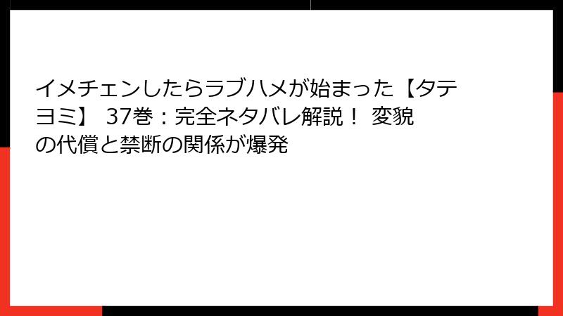 イメチェンしたらラブハメが始まった【タテヨミ】 37巻：完全ネタバレ解説！ 変貌の代償と禁断の関係が爆発