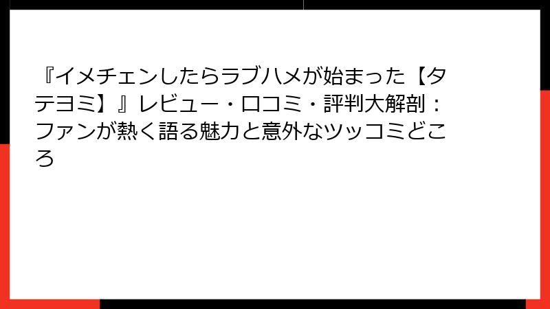『イメチェンしたらラブハメが始まった【タテヨミ】』レビュー・口コミ・評判大解剖：ファンが熱く語る魅力と意外なツッコミどころ