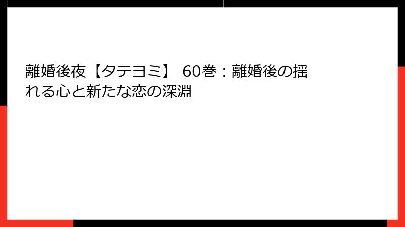 離婚後夜【タテヨミ】 60巻：離婚後の揺れる心と新たな恋の深淵