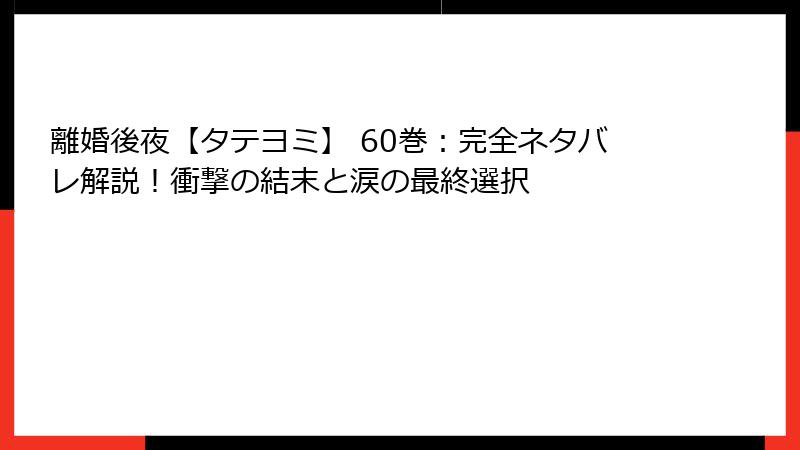 離婚後夜【タテヨミ】 60巻：完全ネタバレ解説！衝撃の結末と涙の最終選択